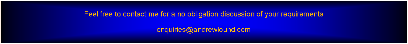 Text Box: Feel free to contact me for a no obligation discussion of your requirementsenquiries@andrewlound.com