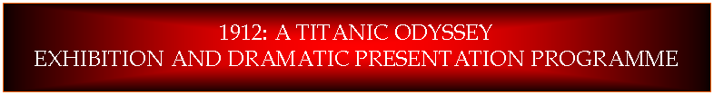 Text Box: 1912: A TITANIC ODYSSEYEXHIBITION AND DRAMATIC PRESENTATION PROGRAMME