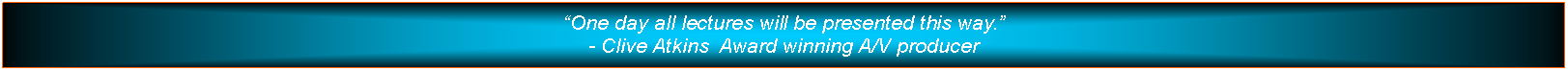 Text Box: One day all lectures will be presented this way.- Clive Atkins  Award winning A/V producer