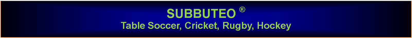 Text Box: SUBBUTEO  Table Soccer, Cricket, Rugby, Hockey 
